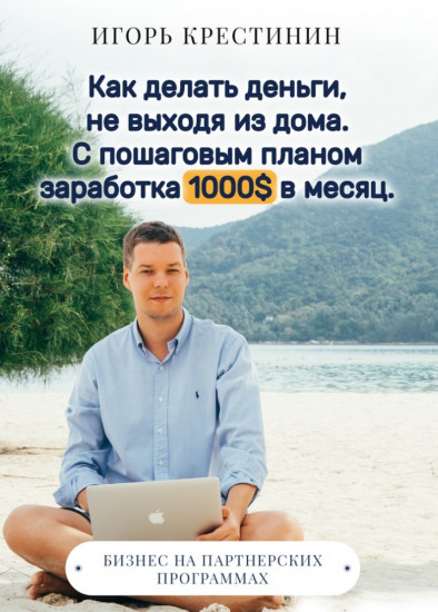 Как делать деньги, не выходя из дома. С пошаговым планом заработка 1000 долларов в месяц. Бизнес на партнерских программах