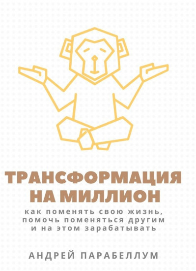 Трансформация на миллион. Как поменять свою жизнь, помочь поменяться другим и на этом зарабатывать