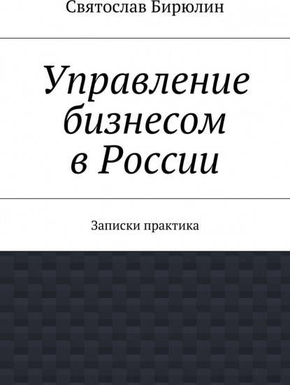 Управление бизнесом в России. Записки практика