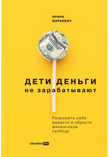  Дети деньги не зарабатывают. Разрешите себе вырасти и обрести финансовую свободу