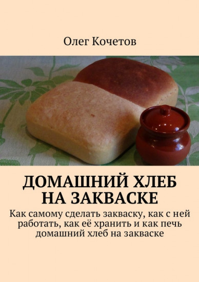 Домашний хлеб на закваске, Как самому сделать закваску, как с ней работать, как её хранить