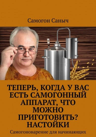 Теперь, когда у Вас есть самогонный аппарат, что можно приготовить. Настойки. Самогоноварение для начинающих