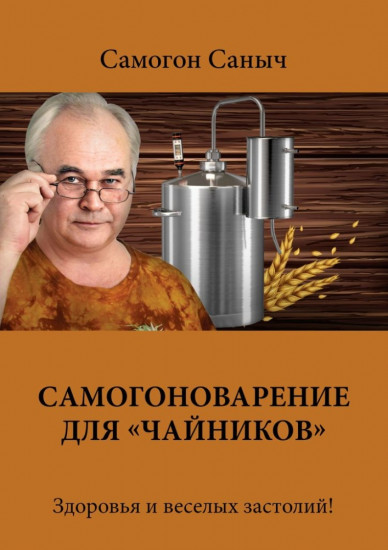 Самогоноварение для «чайников». Здоровья и веселых застолий!