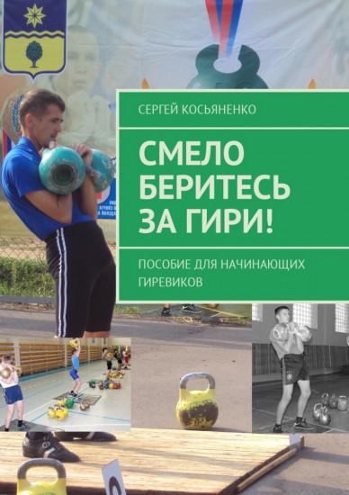 Смело беритесь за гири! Пособие для начинающих гиревиков