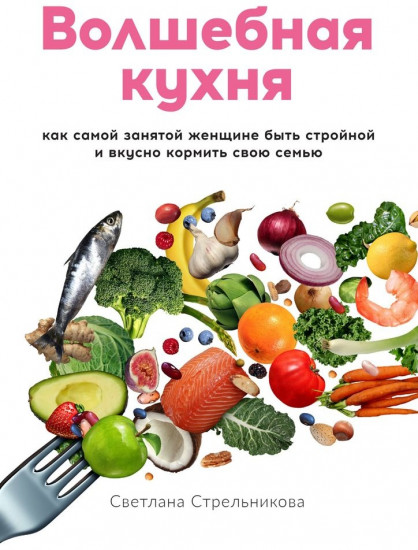 Волшебная кухня. Как самой занятой женщине быть стройной и вкусно кормить свою семью
