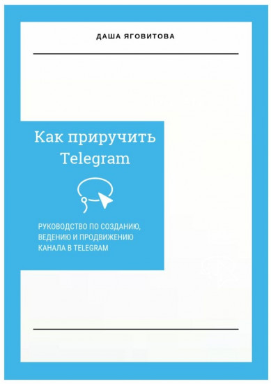 Как приручить Telegram. Руководство по созданию, ведению и продвижению канала в Telegram