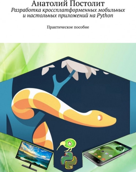 Разработка кроссплатформенных мобильных и настольных приложений на Python. Практическое пособие