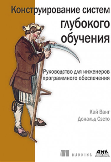Конструирование систем глубокого обучения. Руководство для инженеров программного обеспечения
