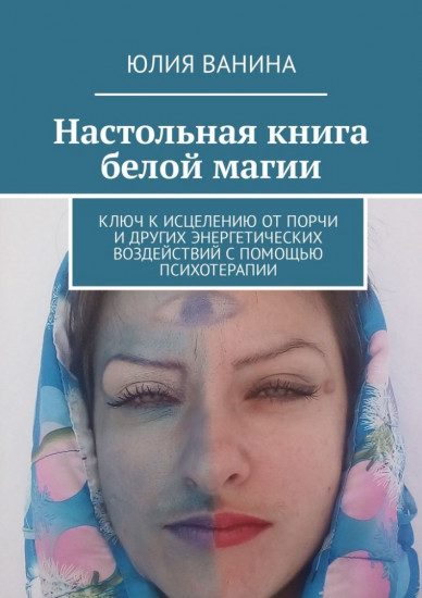 Настольная книга белой магии. Ключ к исцелению от порчи и других энергетических воздействий с помощью психотерапии