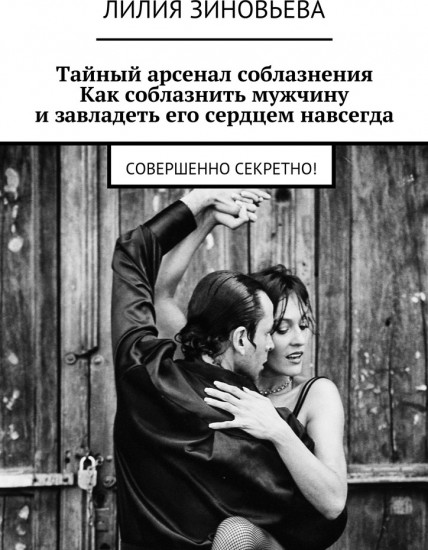 Тайный арсенал соблазнения. Как соблазнить мужчину и завладеть его сердцем навсегда