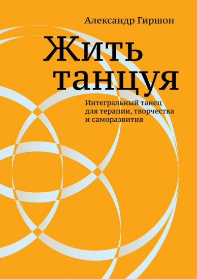 Жить танцуя. Интегральный танец для терапии, творчества и саморазвития