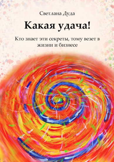 Какая удача! Кто знает эти секреты, тому везет в жизни и бизнесе