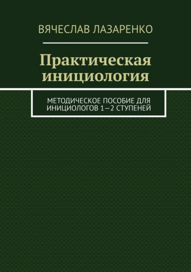 Практическая инициология. Методическое пособие для инициологов 1—2 ступеней