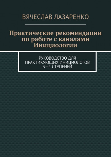Практические рекомендации по работе с каналами инициологии. Руководство для практикующих инициологов 3-4 ступеней