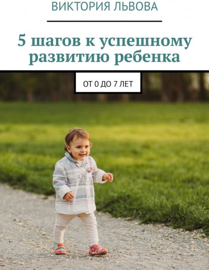5 шагов к успешному развитию ребенка. От 0 до 7 лет