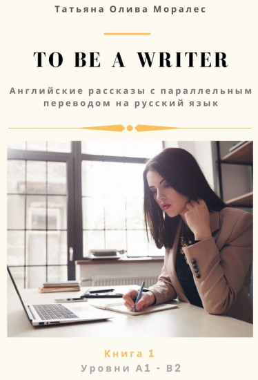 To be a writer. Английские рассказы с параллельным переводом на русский язык. Уровни А1—В2