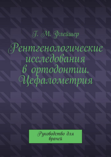 Рентгенологические исследования в ортодонтии. Цефалометрия. Руководство для врачей
