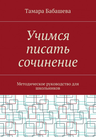 Пособие Тамара Бабашева: Учимся писать сочинение. Методическое руководство для школьников
