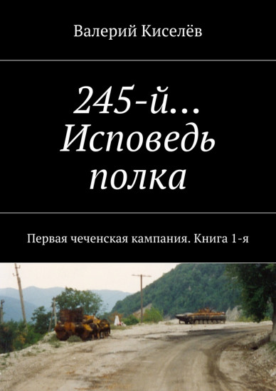 245-й… Исповедь полка. Первая чеченская кампания. Книга 1-я