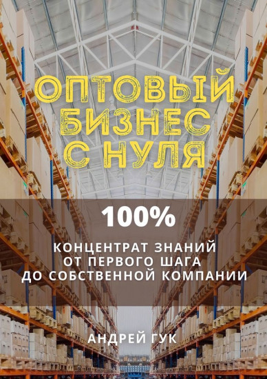 Оптовый бизнес с нуля. 100% концентрат знаний от первого шага к собственной компании