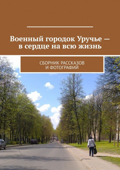Военный городок Уручье — в сердце на всю жизнь: сборник рассказов и фотографий