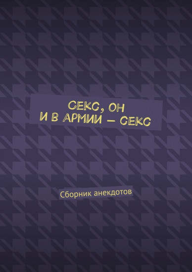 Секс, он и в армии — секс. Сборник анекдотов