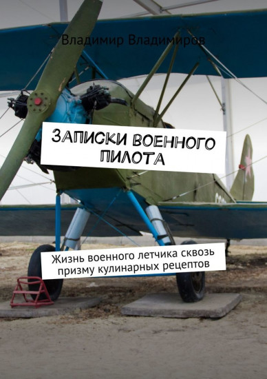 Записки военного пилота. Жизнь военного лётчика сквозь призму кулинарных рецептов