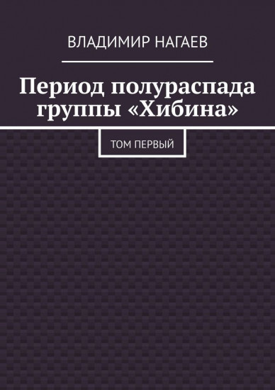 Книга Владимир Нагаев: Владимир Нагаев, Период полураспада группы «Хибина», Том первый