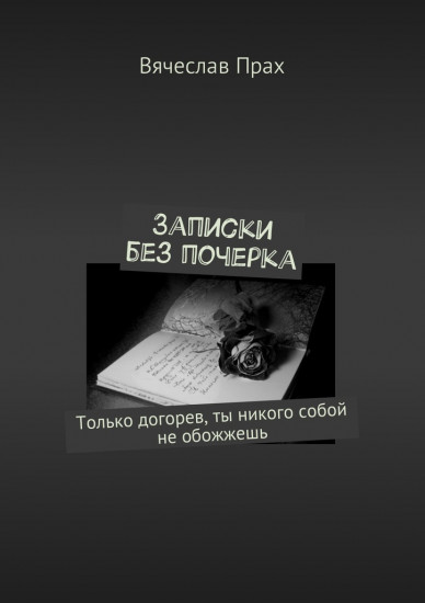 Записки без почерка. Только догорев, ты никого собой не обожжешь