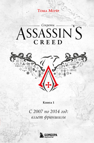 Секреты Assassin's Creed. Книга 1. С 2007 по 2014 год. Взлёт франшизы