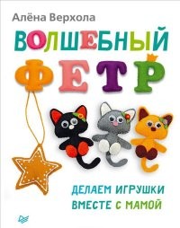Волшебный фетр. Делаем игрушки
