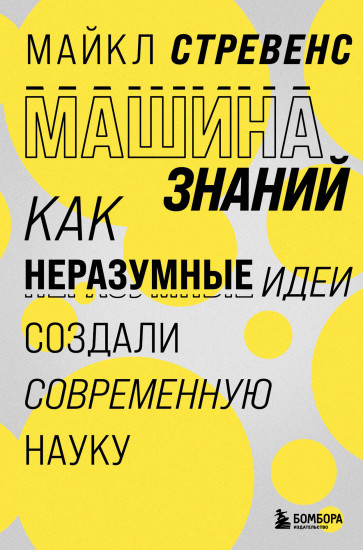 Машина знаний. Как неразумные идеи создали современную науку