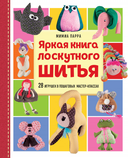 Яркая книга лоскутного шитья. 28 игрушек в пошаговых мастер-классах