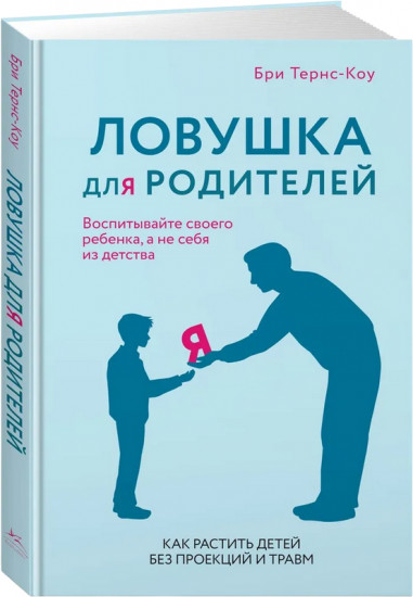 Ловушка для родителей. Как растить детей без проекций и травм