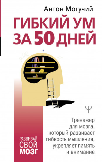 Гибкий ум за 50 дней. Тренажёр для мозга, который развивает гибкость мышления, укрепляет память и внимание