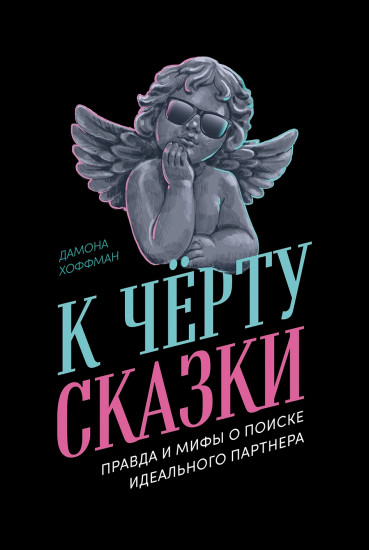 К чёрту сказки. Правда и мифы о поиске идеального партнёра