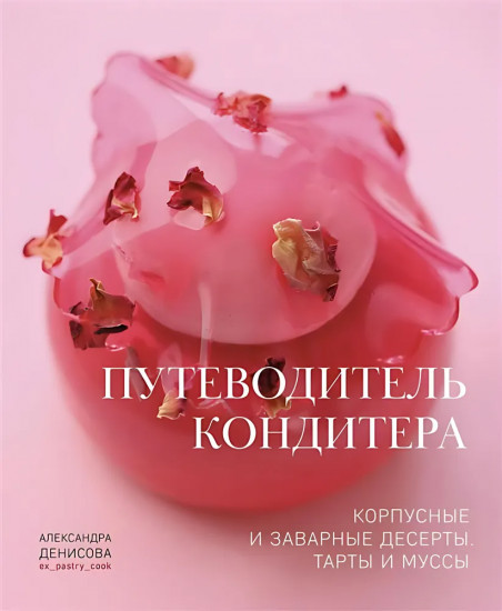 Путеводитель кондитера. Корпусные и заварные десерты. Тарты и муссы