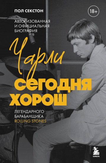 Чарли сегодня хорош. Авторизованная и официальная биография легендарного барабанщика