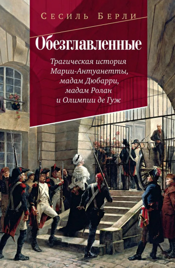 Обезглавленные. Трагическая история Марии-Антуанетты, мадам Дюбарри, мадам Ролан