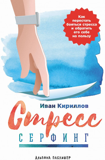 Стресс-сёрфинг. Как перестать бояться стресса и обратить его себе на пользу