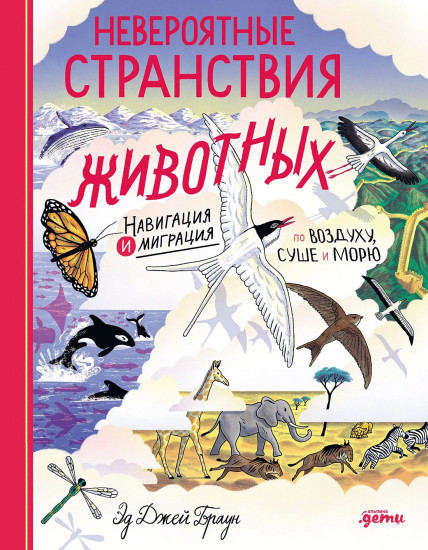 Невероятные странствия животных. Навигация и миграция по воздуху, суше и морю