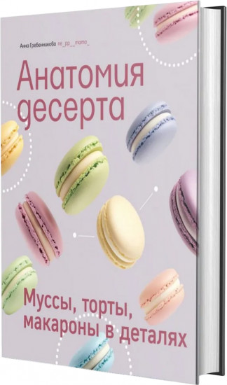 Анатомия десерта. Муссы, торты, макароны в деталях