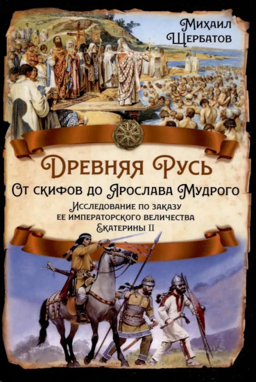Древняя Русь. От скифов до Ярослава Мудрого. Исследование по заказу её императорского величества Екатерины II