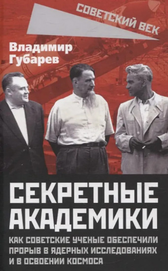 Секретные академики. Как советские учёные обеспечили прорыв в ядерных исследованиях и в освоении космоса
