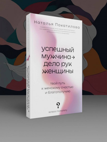 Успешный мужчина — дело рук женщины. Твой путь к женскому счастью и благополучию