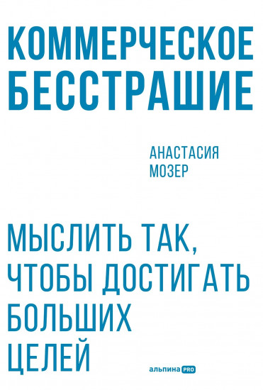 Коммерческое бесстрашие. Мыслить так, чтобы достигать больших целей