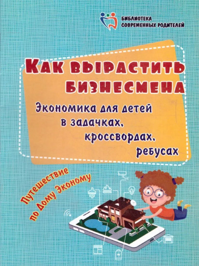 Как вырастить бизнесмена. Экономика для детей в задачках, кроссвордах, ребусах