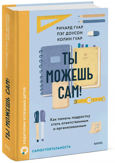 Ты можешь сам! Как помочь подростку стать ответственным и организованным