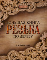 Большая книга. Резьба по дереву | Я мастер