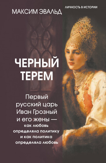 Чёрный терем. Первый русский царь Иван Грозный и его жены — как любовь определяла политику и как политика определяла любовь